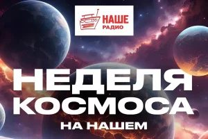 НАШЕ Радио отметит Неделю космоса эфиром с Останкинской башни и спецпроектами
